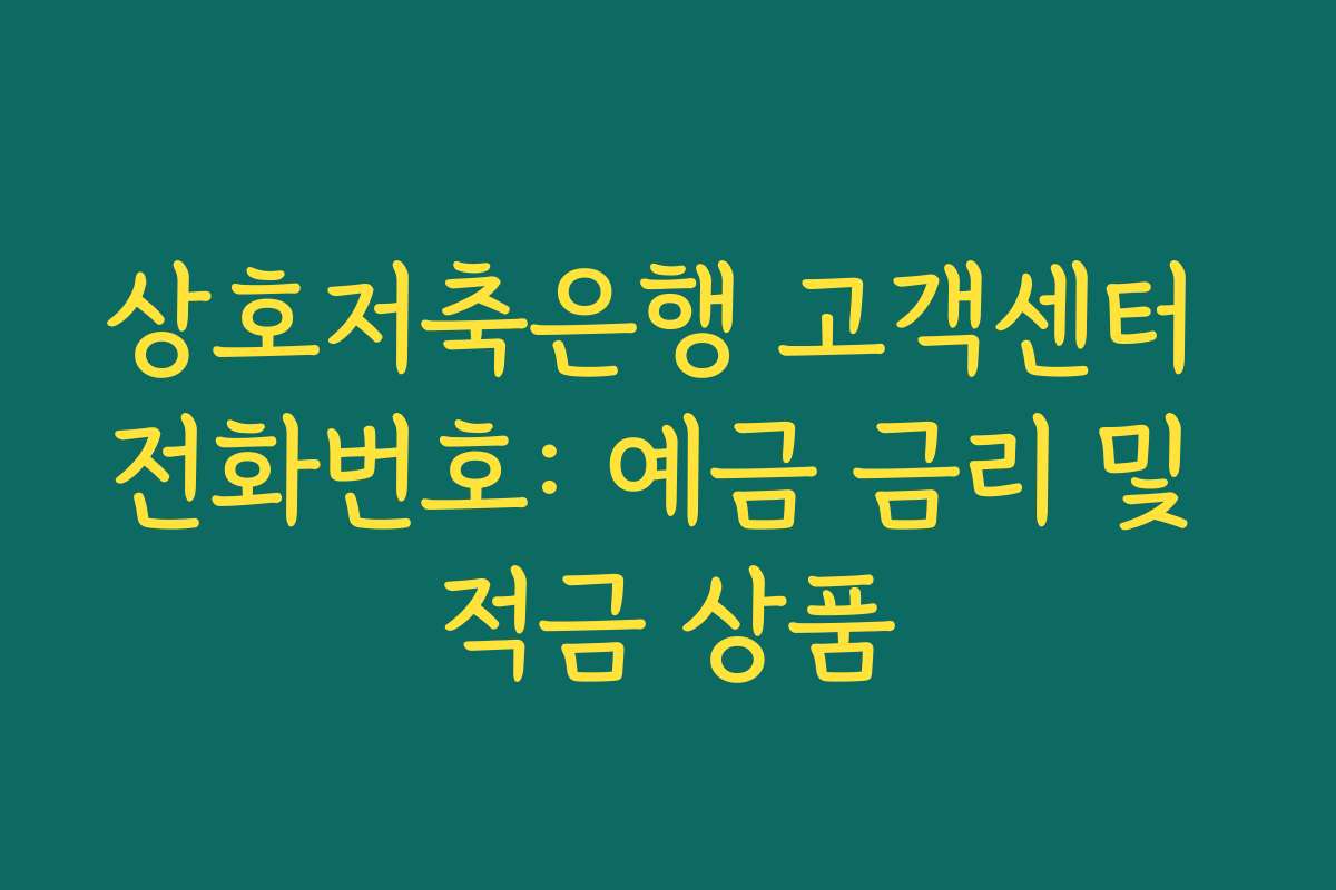 상호저축은행 고객센터 전화번호: 예금 금리 및 적금 상품