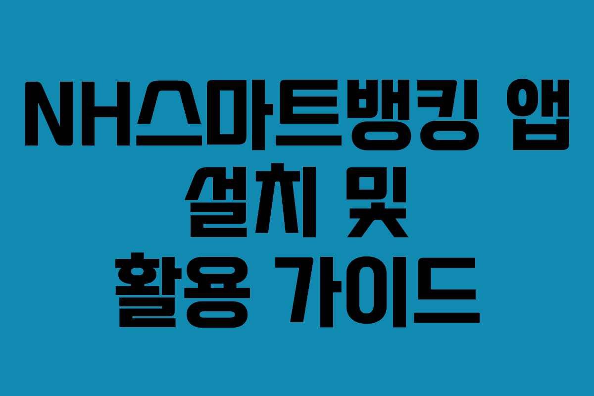 NH스마트뱅킹 앱 설치 및 활용 가이드