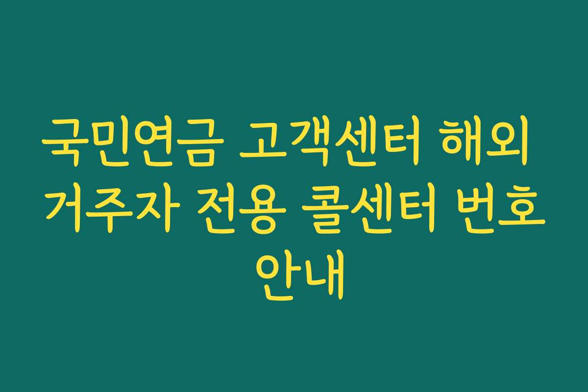 국민연금 고객센터 해외 거주자 전용 콜센터 번호 안내