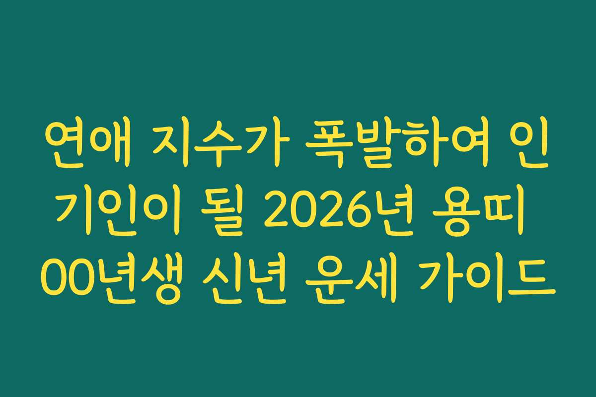 연애 지수가 폭발하여 인기인이 될 2026년 용띠 00년생 신년 운세 가이드 연애 지수가 폭발하여 인기인이 될 2026년 용띠 00년생 신년 운세 가이드