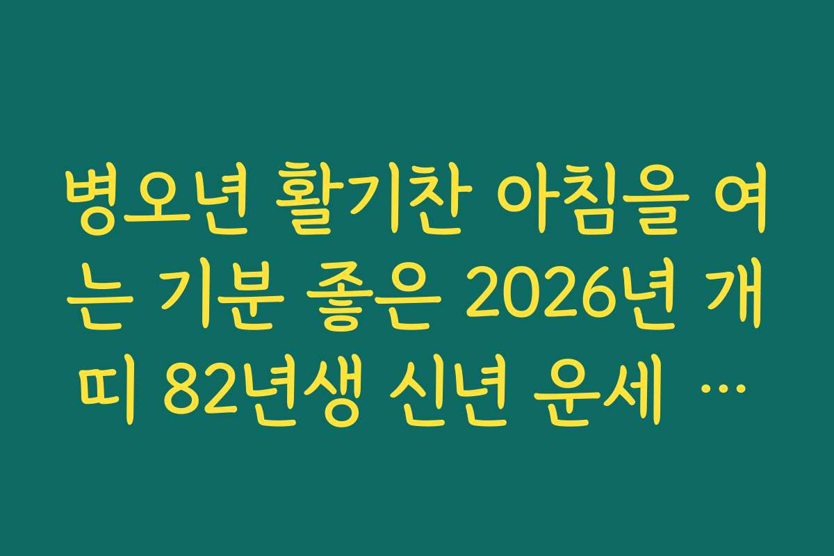 병오년 활기찬 아침을 여는 기분 좋은 2026년 개띠 82년생 신년 운세 알림