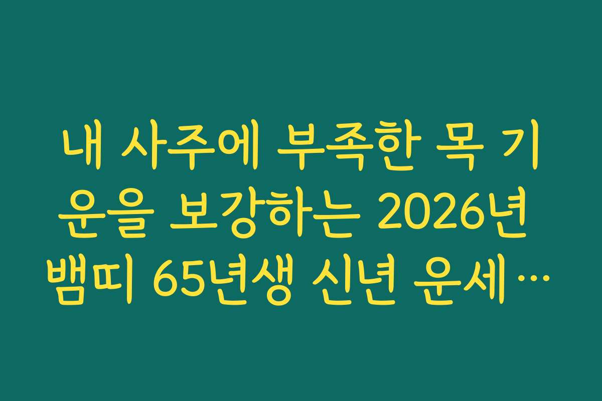 내 사주에 부족한 목 기운을 보강하는 2026년 뱀띠 65년생 신년 운세 팁
