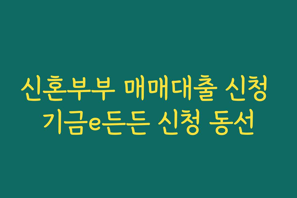 신혼부부 매매대출 신청 기금e든든 신청 동선 신혼부부 매매대출 신청 기금e든든 신청 동선