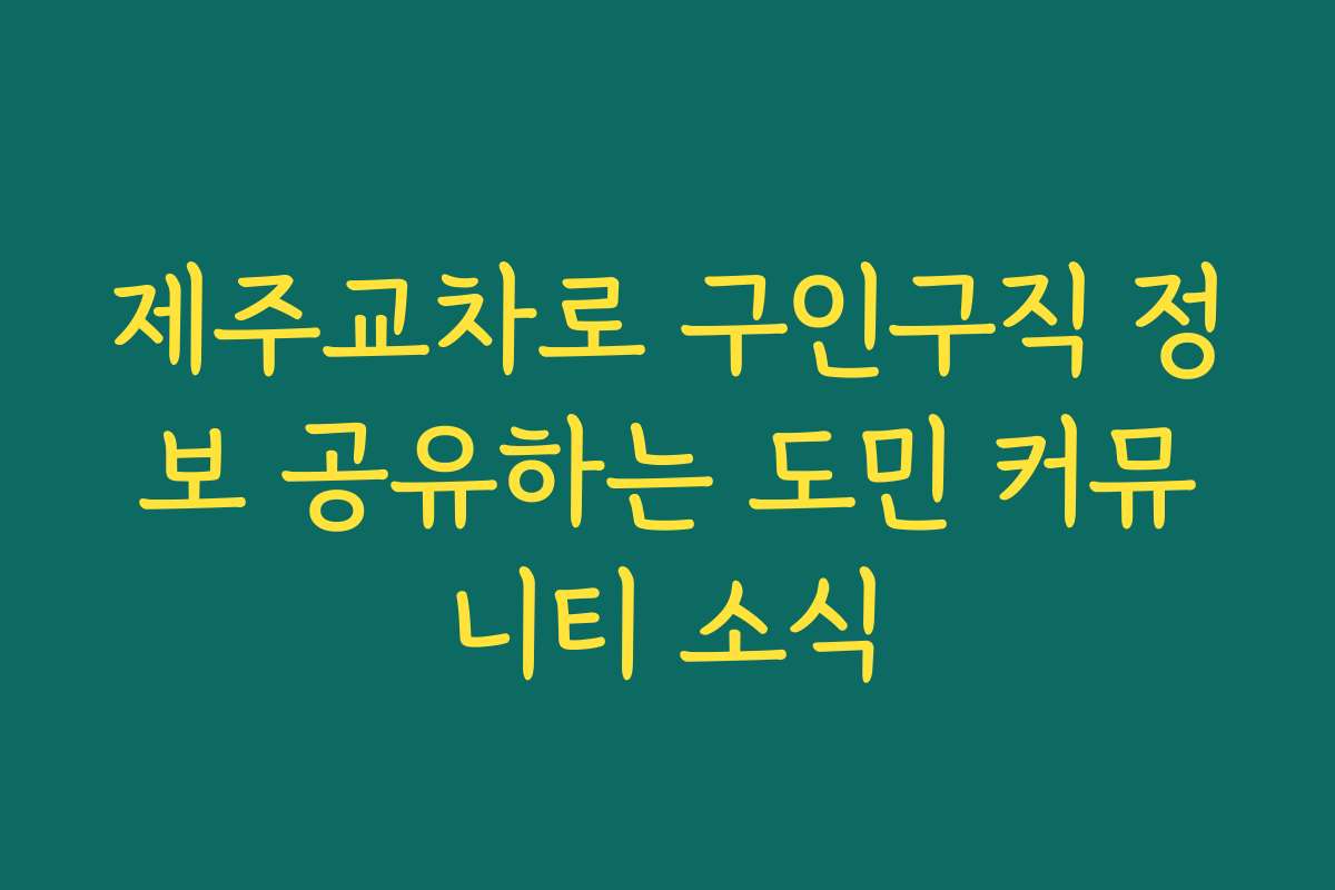 제주교차로 구인구직 정보 공유하는 도민 커뮤니티 소식