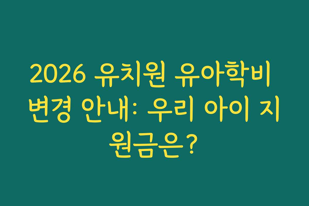 2026 유치원 유아학비 변경 안내: 우리 아이 지원금은?