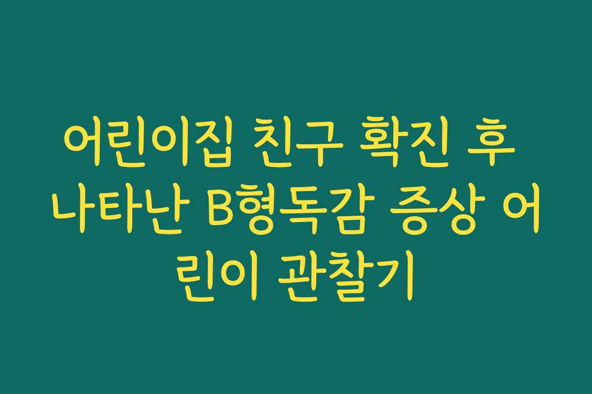 어린이집 친구 확진 후 나타난 B형독감 증상 어린이 관찰기