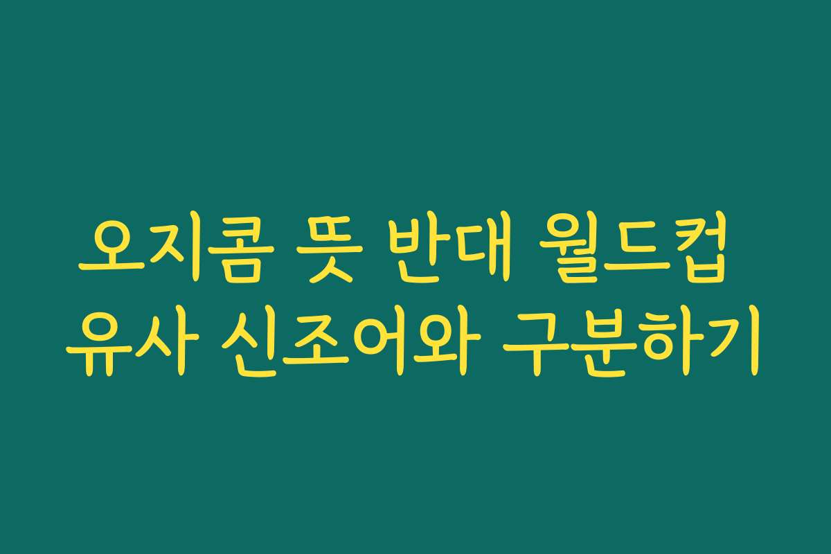 오지콤 뜻 반대 월드컵 유사 신조어와 구분하기