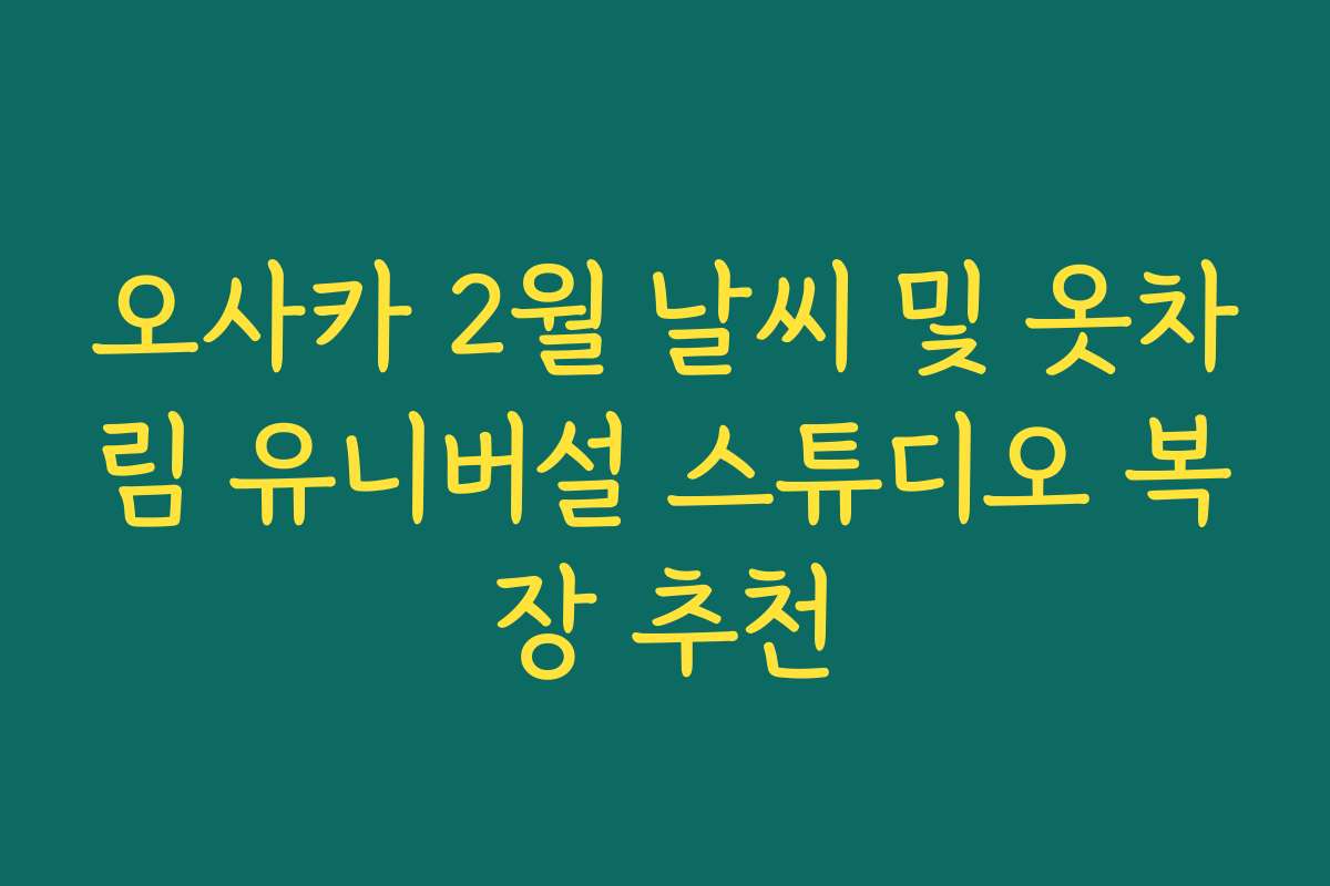 오사카 2월 날씨 및 옷차림 유니버설 스튜디오 복장 추천