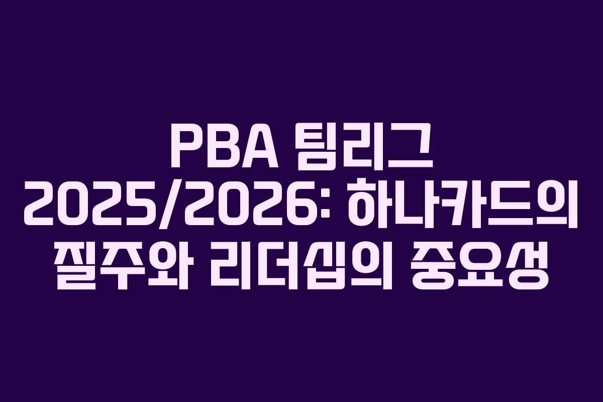 PBA 팀리그 2025/2026: 하나카드의 질주와 리더십의 중요성