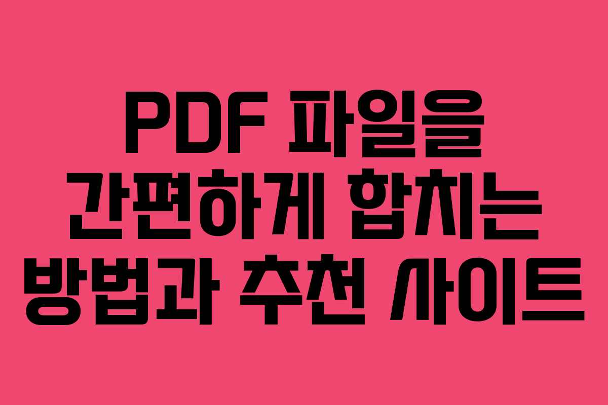 PDF 파일을 간편하게 합치는 방법과 추천 사이트