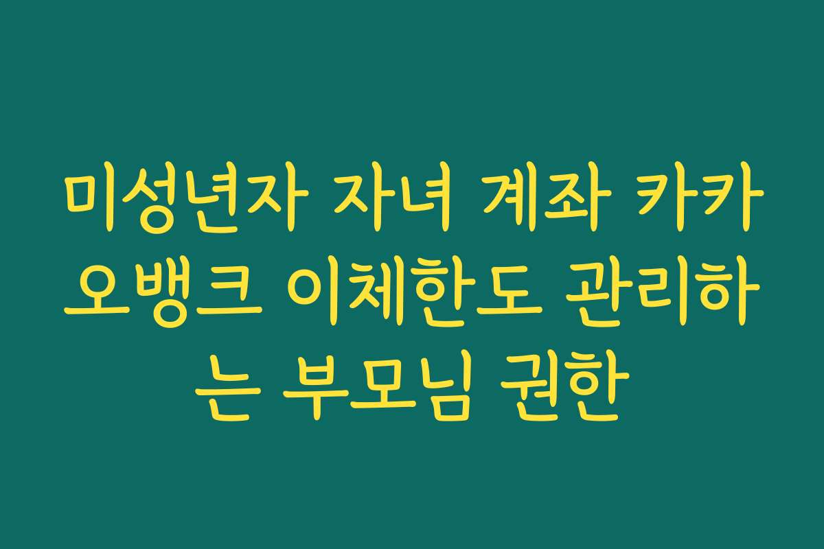 미성년자 자녀 계좌 카카오뱅크 이체한도 관리하는 부모님 권한