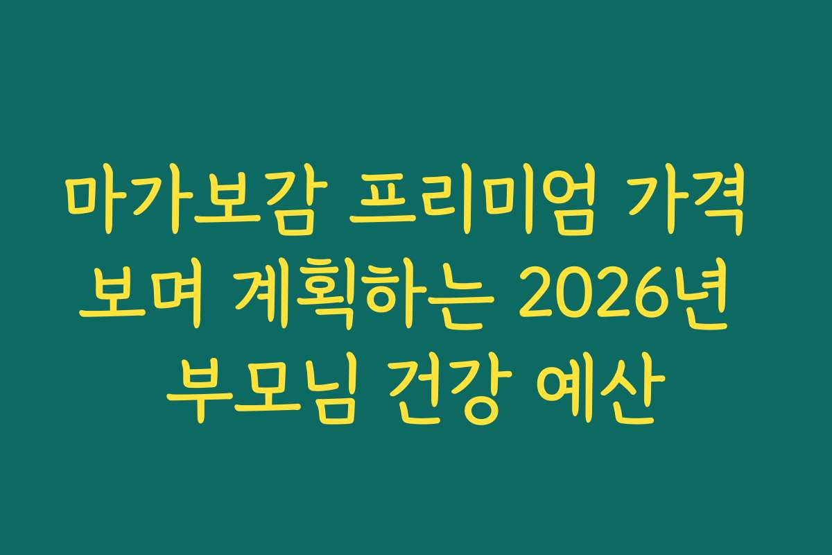 마가보감 프리미엄 가격 보며 계획하는 2026년 부모님 건강 예산 마가보감 프리미엄 가격 보며 계획하는 2026년 부모님 건강 예산