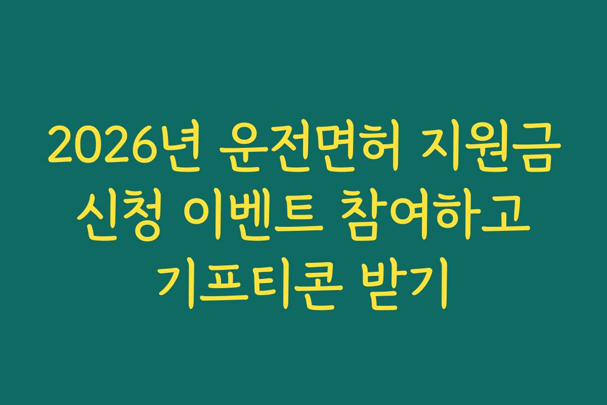 2026년 운전면허 지원금 신청 이벤트 참여하고 기프티콘 받기 2026년 운전면허 지원금 신청 이벤트 참여하고 기프티콘 받기