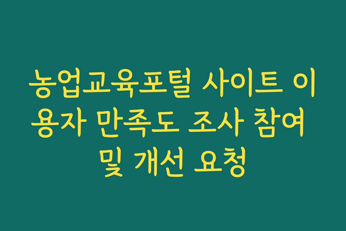 농업교육포털 사이트 이용자 만족도 조사 참여 및 개선 요청