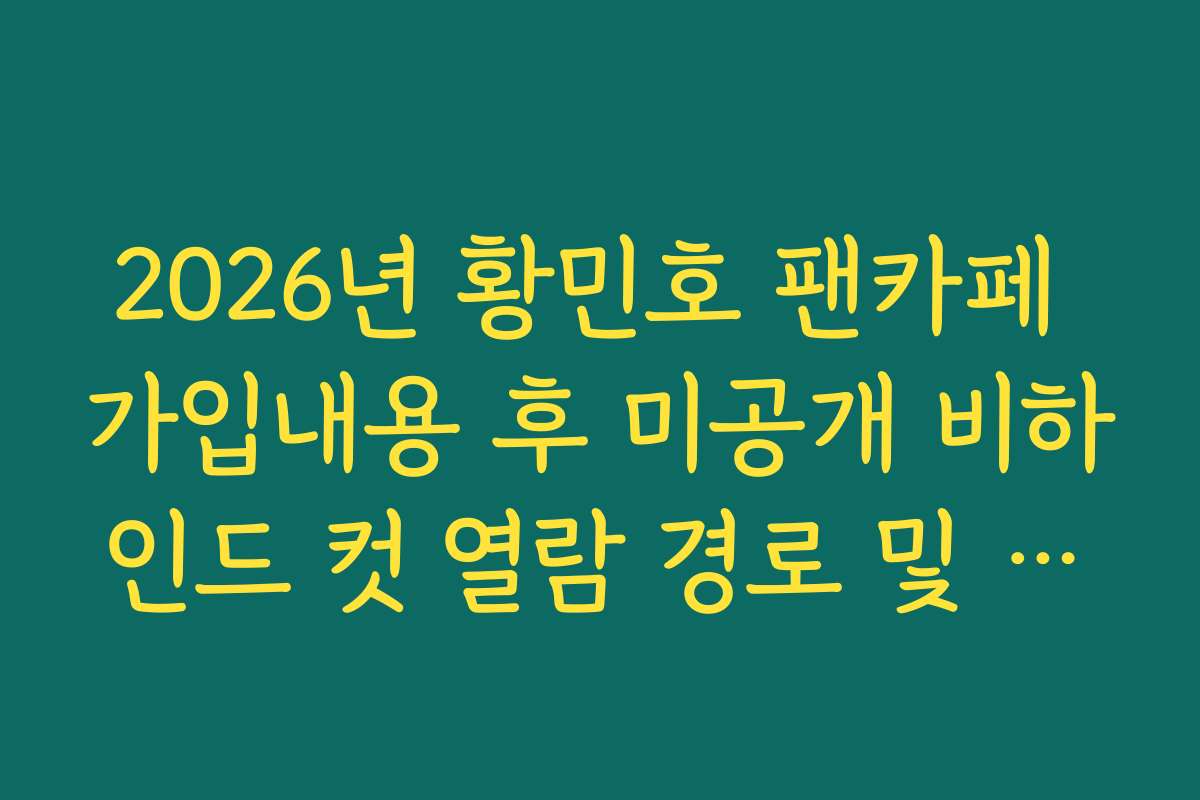 2026년 황민호 팬카페 가입내용 후 미공개 비하인드 컷 열람 경로 및 권한