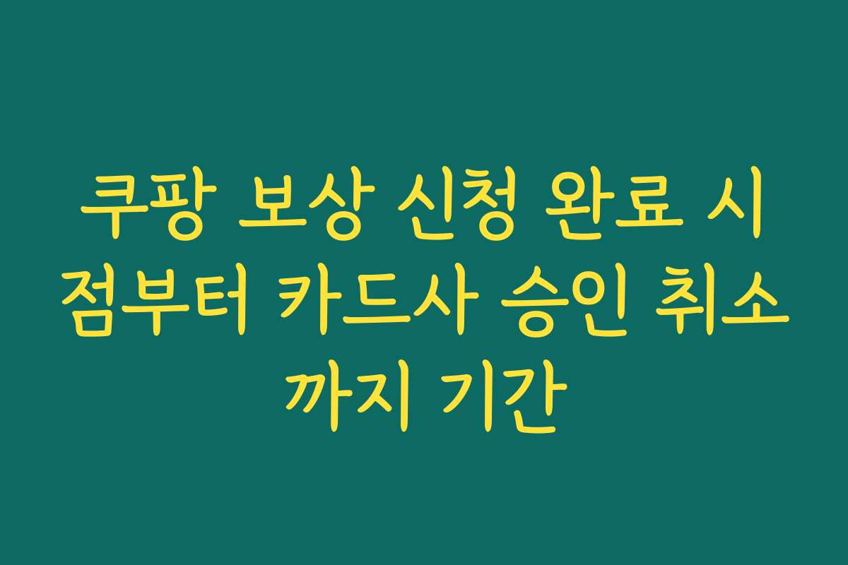 쿠팡 보상 신청 완료 시점부터 카드사 승인 취소까지 기간