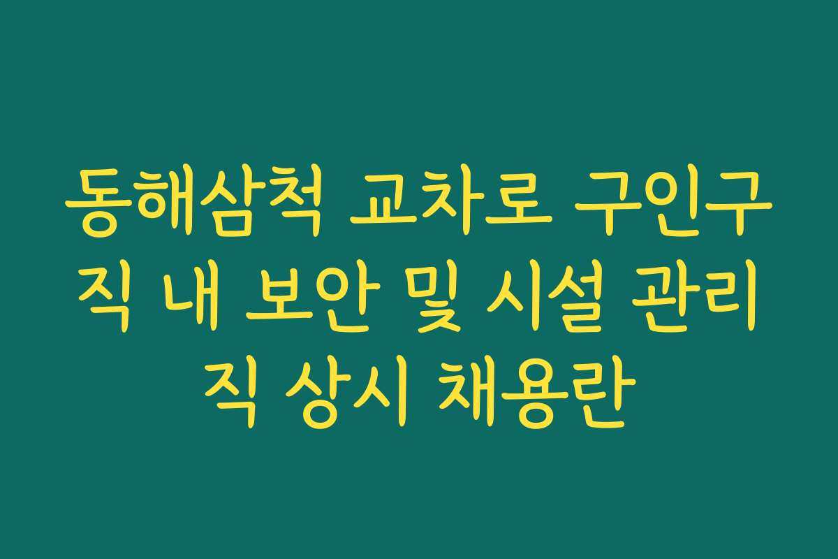 동해삼척 교차로 구인구직 내 보안 및 시설 관리직 상시 채용란