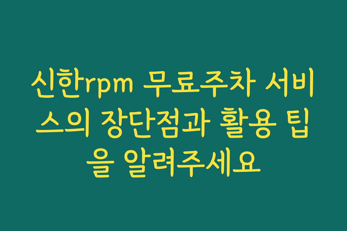 신한rpm 무료주차 서비스의 장단점과 활용 팁을 알려주세요