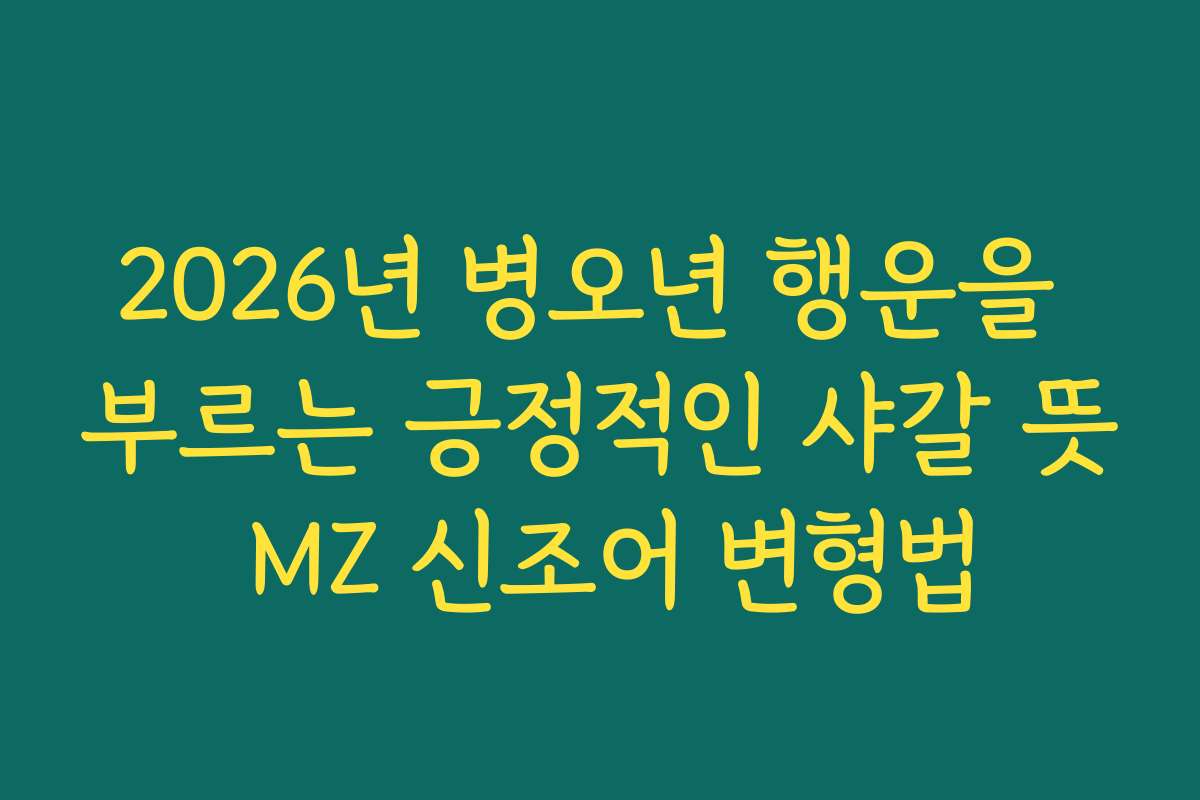 2026년 병오년 행운을 부르는 긍정적인 샤갈 뜻 MZ 신조어 변형법