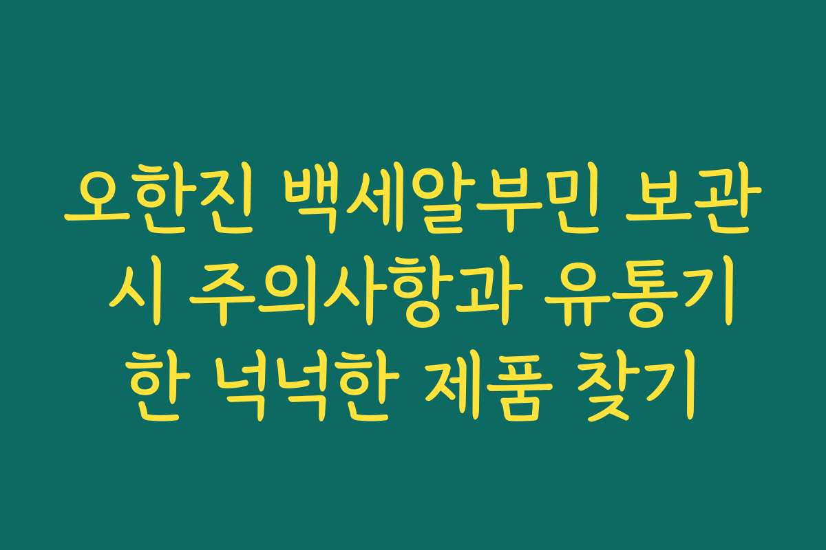 오한진 백세알부민 보관 시 주의사항과 유통기한 넉넉한 제품 찾기