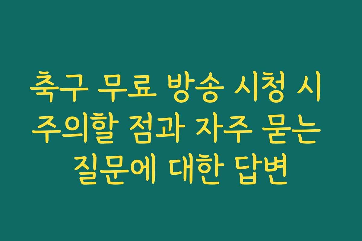 축구 무료 방송 시청 시 주의할 점과 자주 묻는 질문에 대한 답변