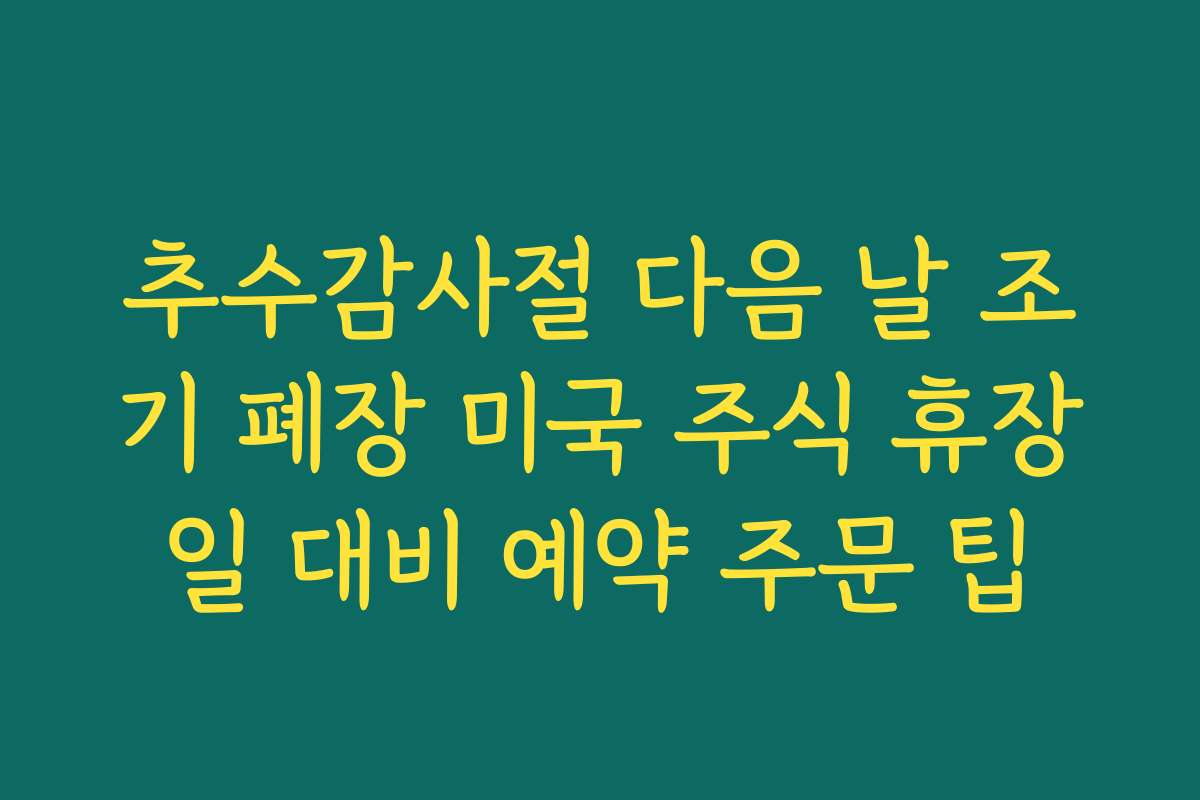추수감사절 다음 날 조기 폐장 미국 주식 휴장일 대비 예약 주문 팁