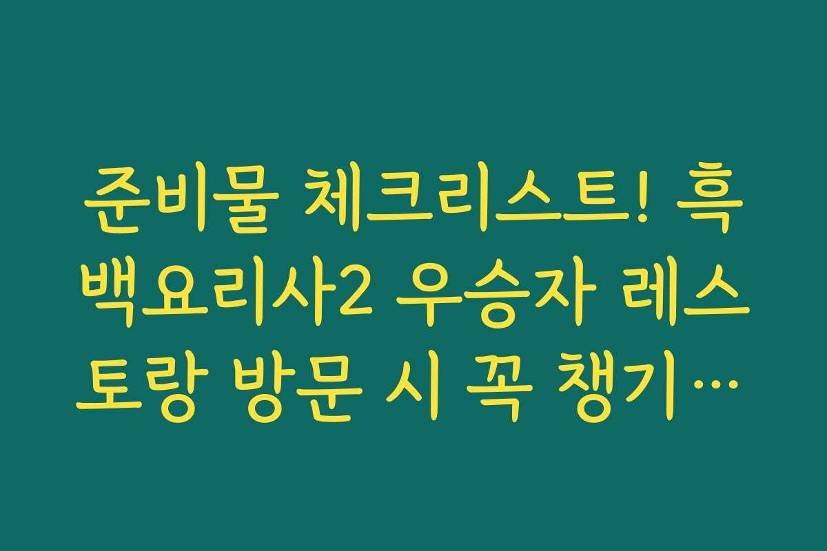 준비물 체크리스트! 흑백요리사2 우승자 레스토랑 방문 시 꼭 챙기세요