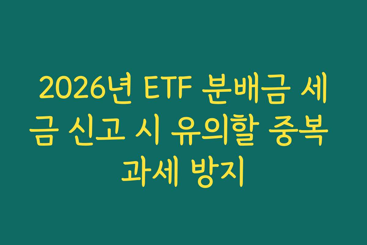 2026년 ETF 분배금 세금 신고 시 유의할 중복 과세 방지