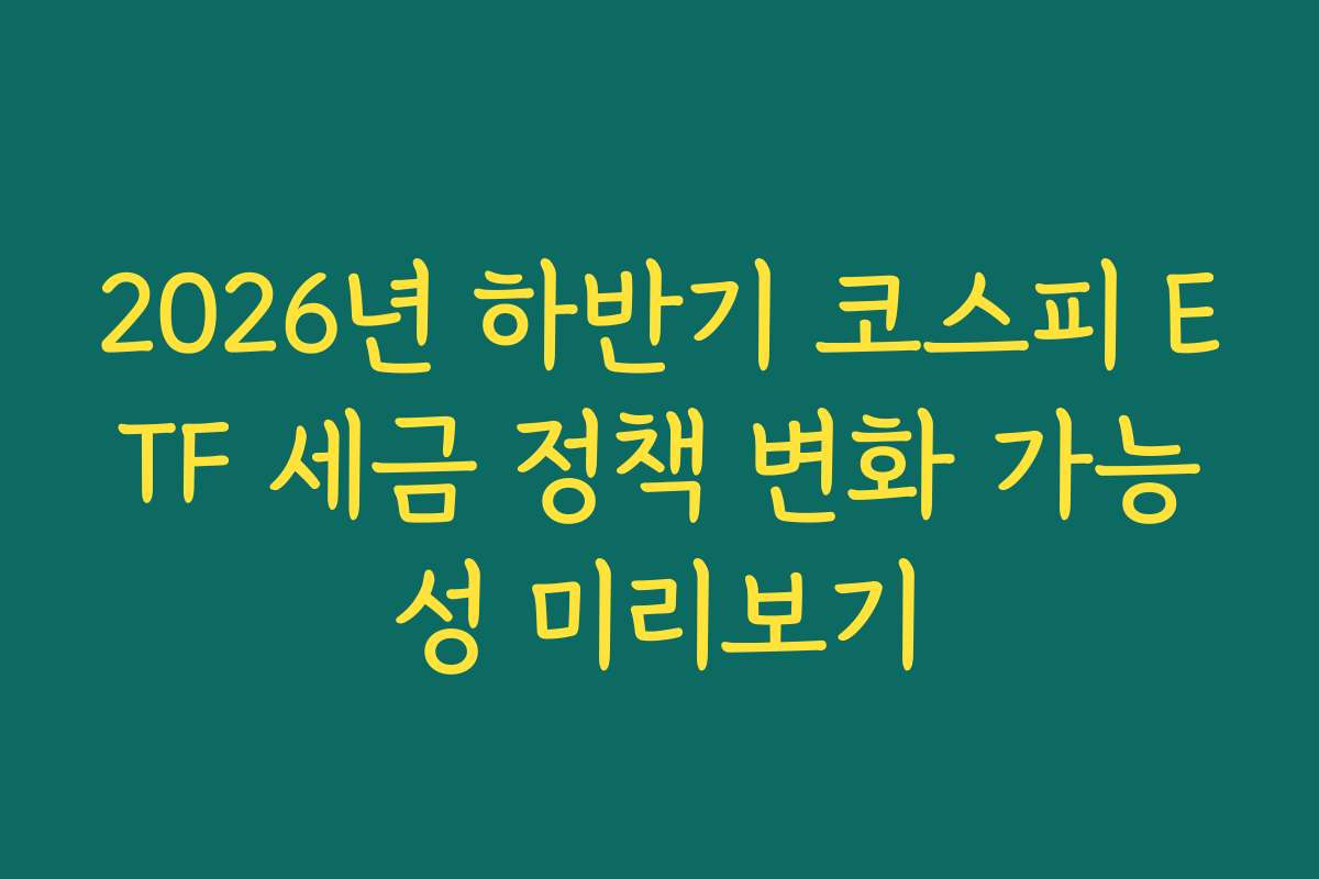 2026년 하반기 코스피 ETF 세금 정책 변화 가능성 미리보기
