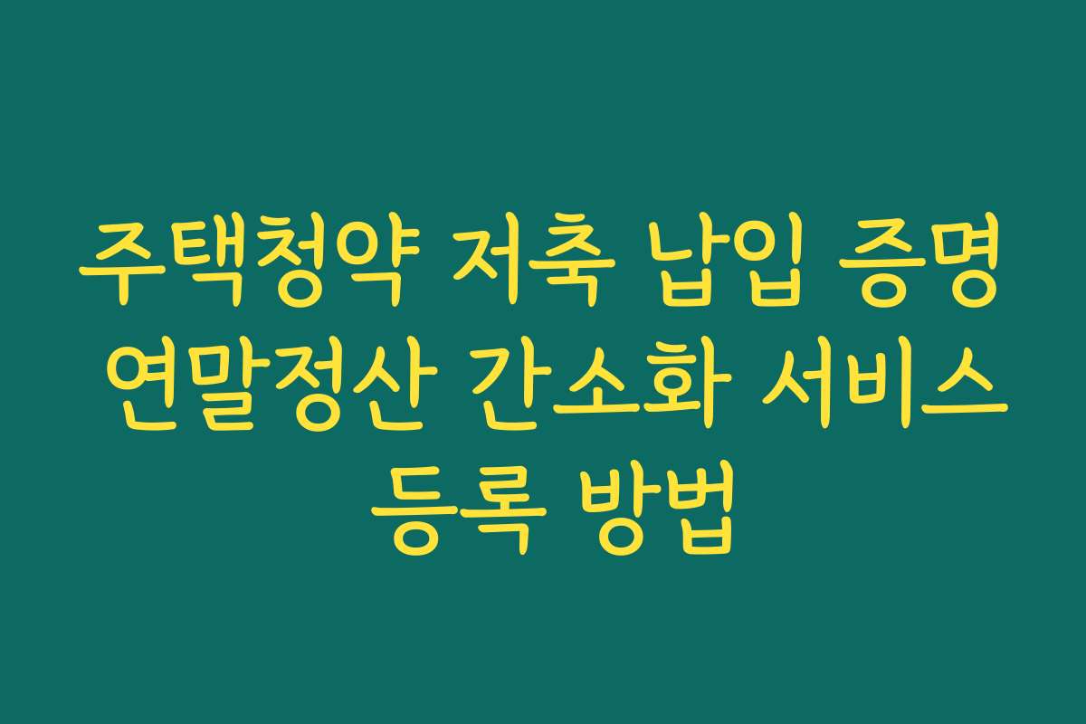주택청약 저축 납입 증명 연말정산 간소화 서비스 등록 방법