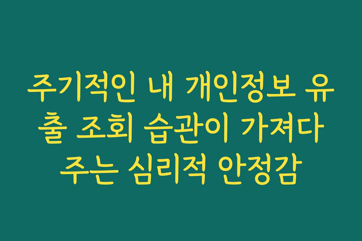 주기적인 내 개인정보 유출 조회 습관이 가져다주는 심리적 안정감 주기적인 내 개인정보 유출 조회 습관이 가져다주는 심리적 안정감