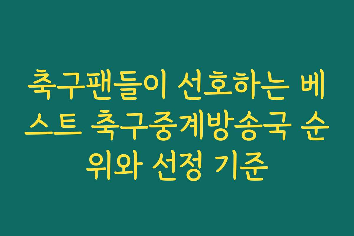 축구팬들이 선호하는 베스트 축구중계방송국 순위와 선정 기준