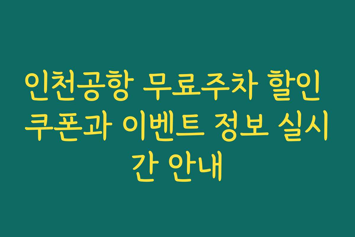 인천공항 무료주차 할인 쿠폰과 이벤트 정보 실시간 안내