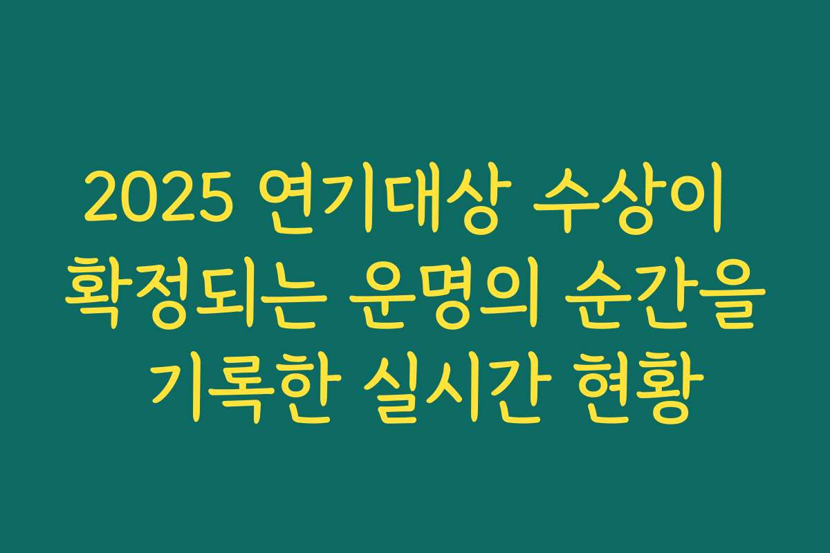 2025 연기대상 수상이 확정되는 운명의 순간을 기록한 실시간 현황
