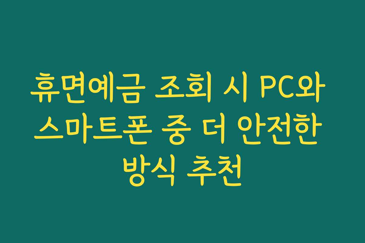 휴면예금 조회 시 PC와 스마트폰 중 더 안전한 방식 추천