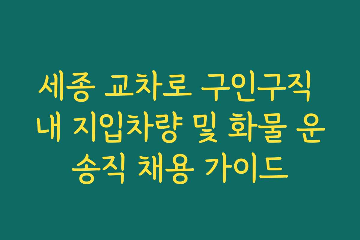 세종 교차로 구인구직 내 지입차량 및 화물 운송직 채용 가이드
