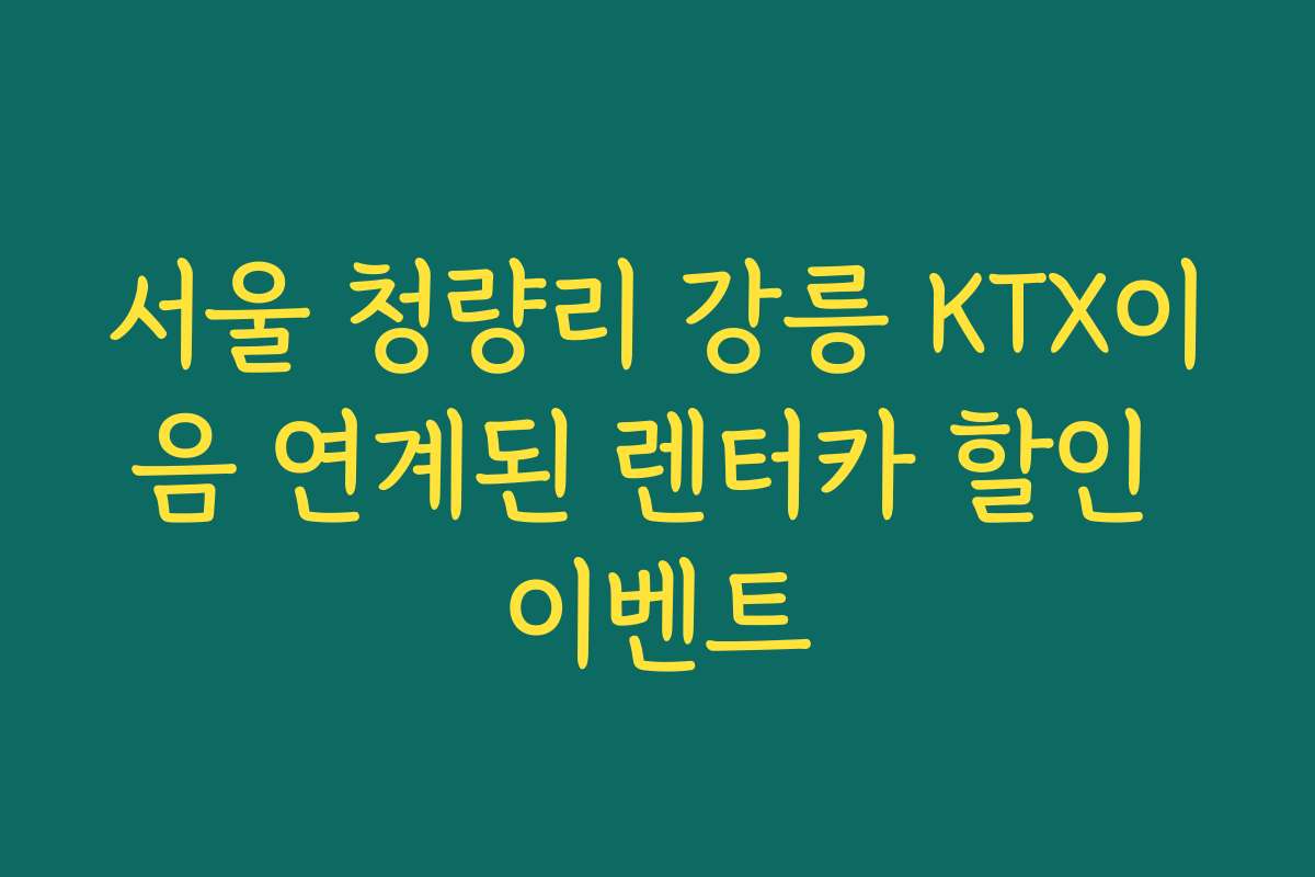 서울 청량리 강릉 KTX이음 연계된 렌터카 할인 이벤트