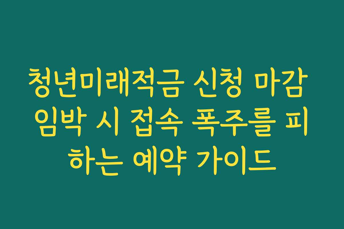 청년미래적금 신청 마감 임박 시 접속 폭주를 피하는 예약 가이드