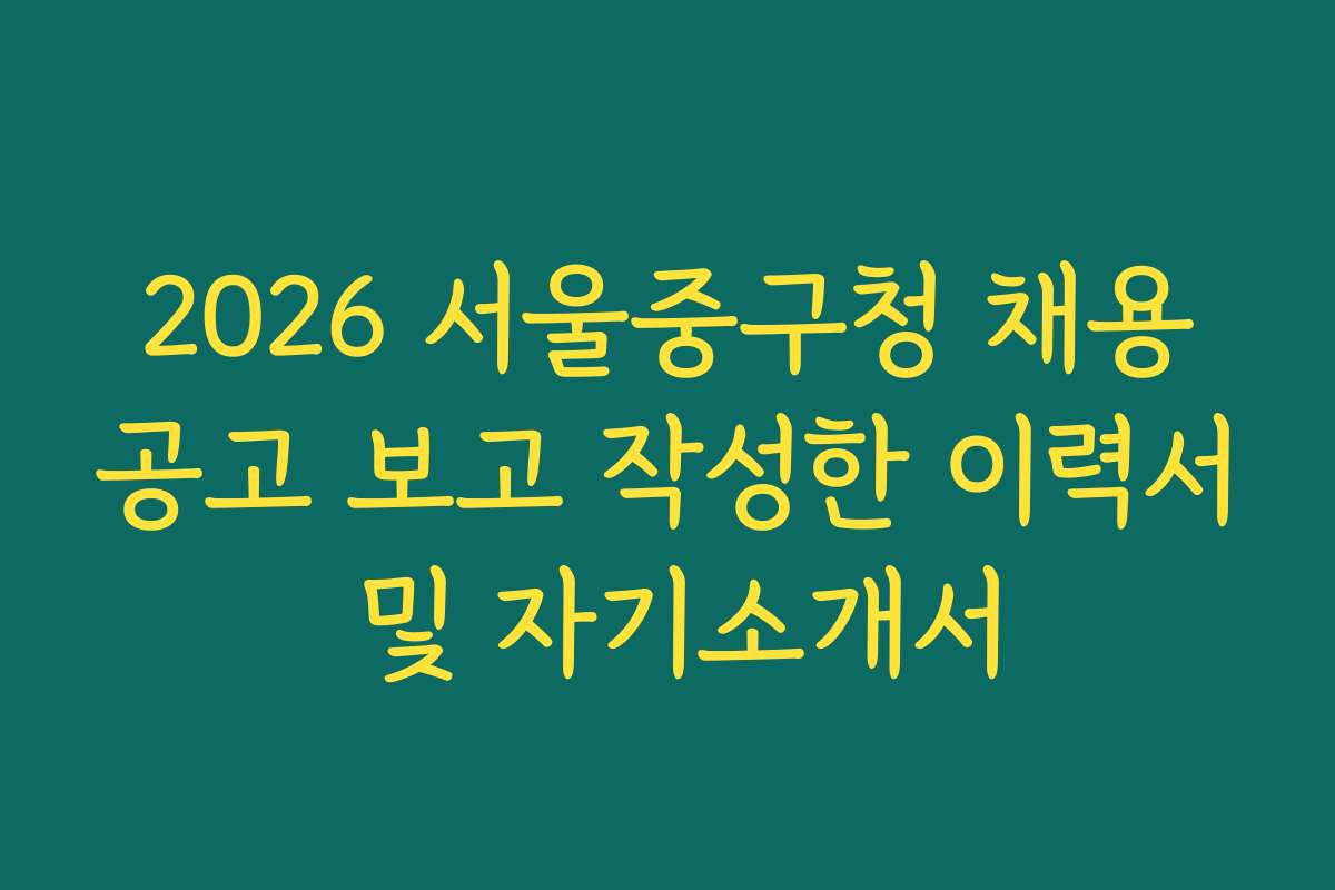 2026 서울중구청 채용공고 보고 작성한 이력서 및 자기소개서