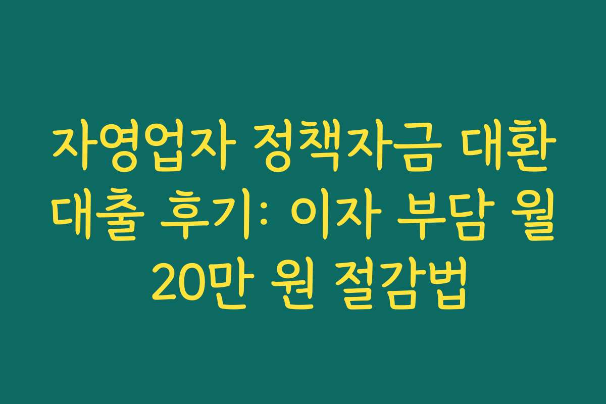 자영업자 정책자금 대환대출 후기: 이자 부담 월 20만 원 절감법 자영업자 정책자금 대환대출 후기: 이자 부담 월 20만 원 절감법