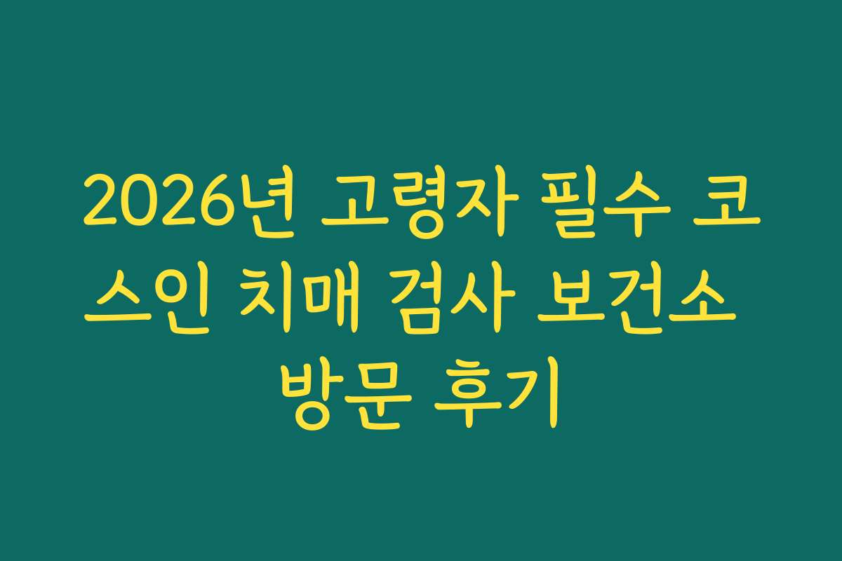 2026년 고령자 필수 코스인 치매 검사 보건소 방문 후기