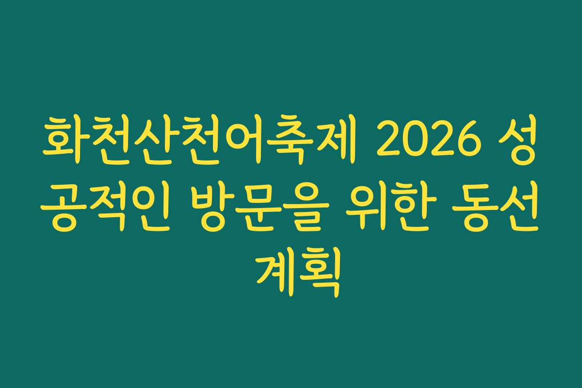 화천산천어축제 2026 성공적인 방문을 위한 동선 계획
