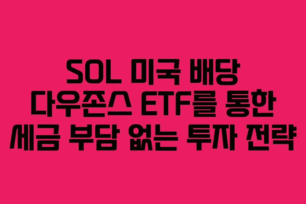 SOL 미국 배당 다우존스 ETF를 통한 세금 부담 없는 투자 전략