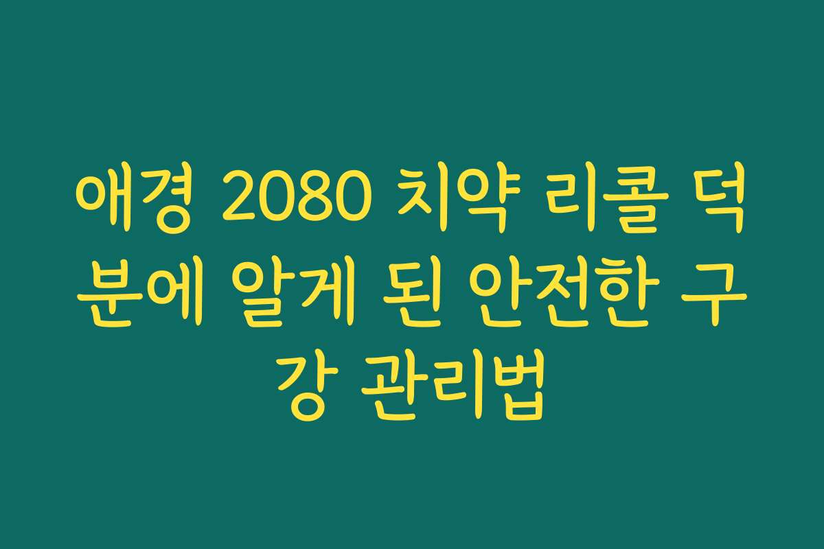 애경 2080 치약 리콜 덕분에 알게 된 안전한 구강 관리법 애경 2080 치약 리콜 덕분에 알게 된 안전한 구강 관리법