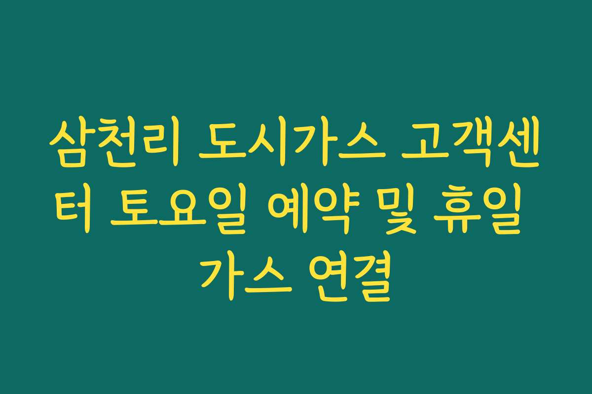 삼천리 도시가스 고객센터 토요일 예약 및 휴일 가스 연결