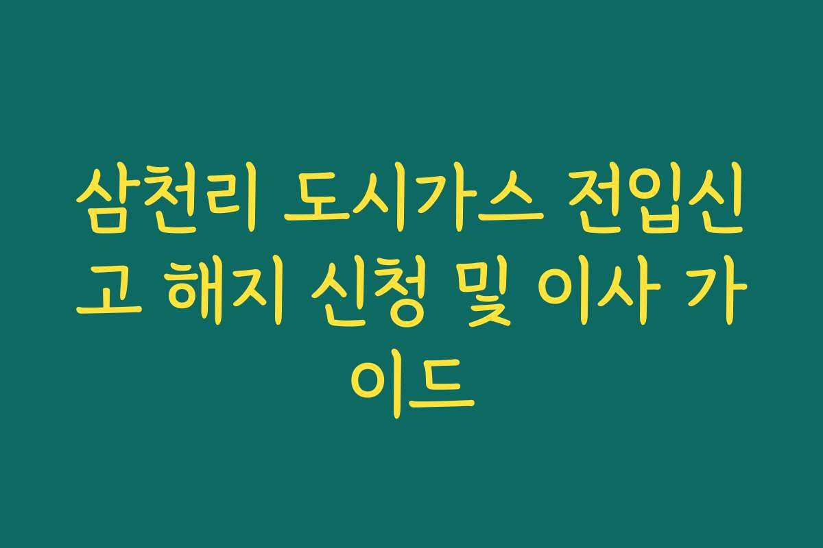 삼천리 도시가스 전입신고 해지 신청 및 이사 가이드