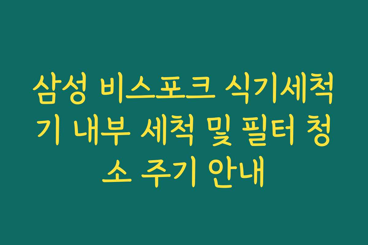 삼성 비스포크 식기세척기 내부 세척 및 필터 청소 주기 안내 삼성 비스포크 식기세척기 내부 세척 및 필터 청소 주기 안내