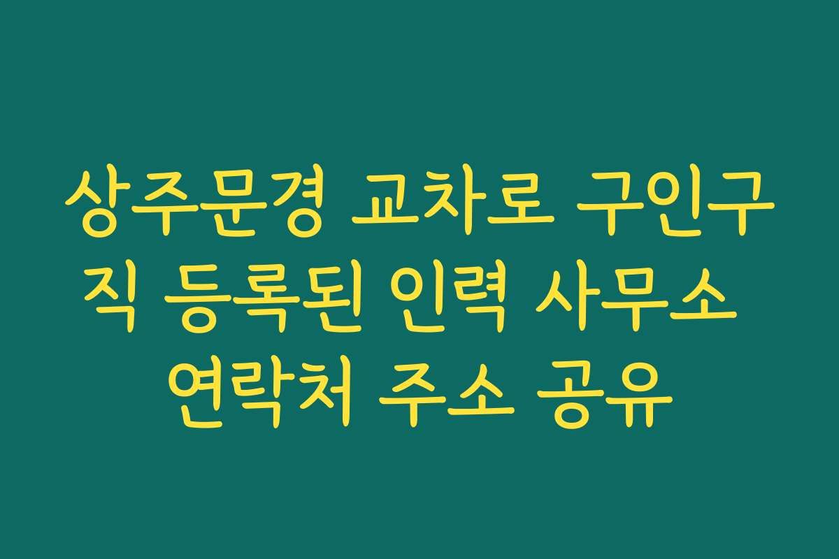 상주문경 교차로 구인구직 등록된 인력 사무소 연락처 주소 공유