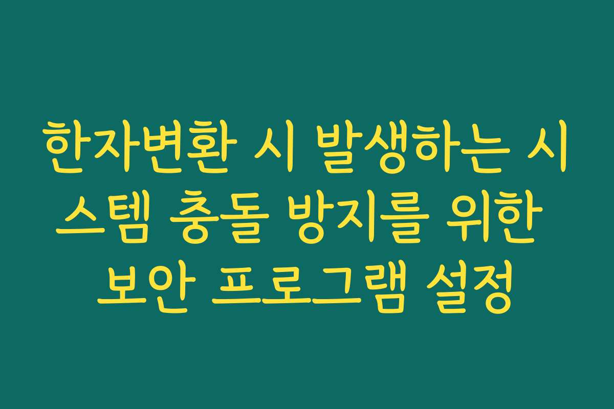 한자변환 시 발생하는 시스템 충돌 방지를 위한 보안 프로그램 설정
