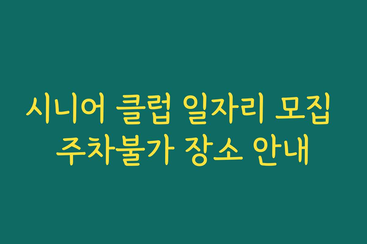 시니어 클럽 일자리 모집 주차불가 장소 안내